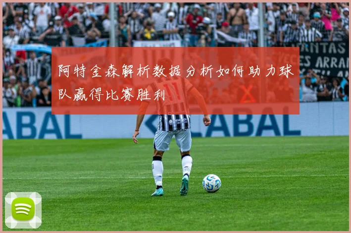 阿特金森解析数据分析如何助力球队赢得比赛胜利