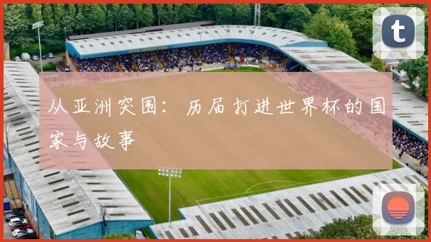 从亚洲突围：历届打进世界杯的国家与故事