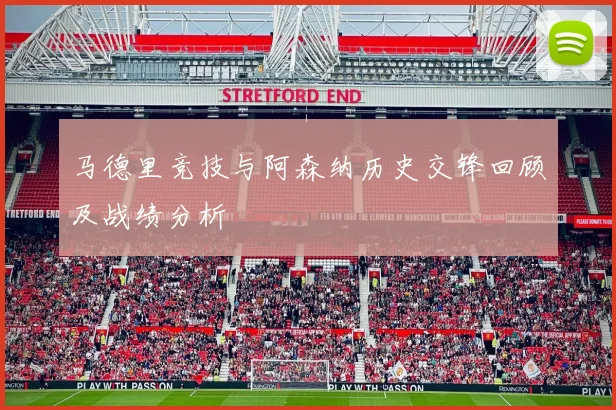 马德里竞技与阿森纳历史交锋回顾及战绩分析