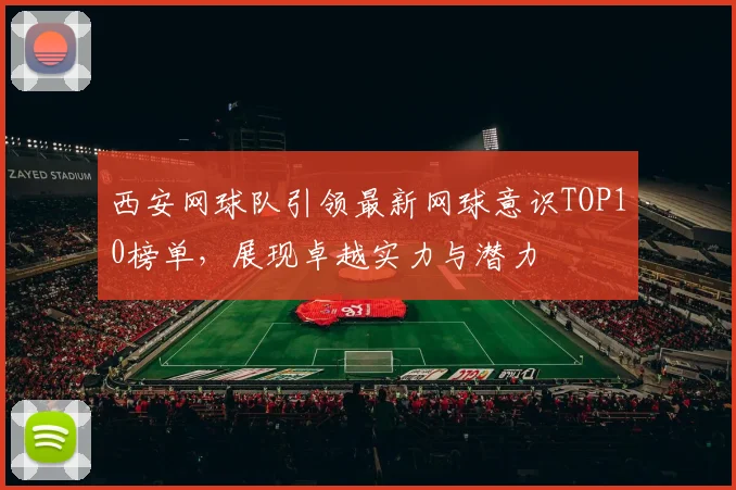 西安网球队引领最新网球意识TOP10榜单，展现卓越实力与潜力
