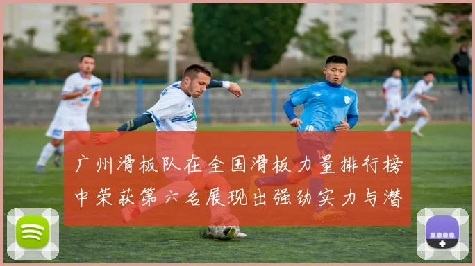 广州滑板队在全国滑板力量排行榜中荣获第六名展现出强劲实力与潜力