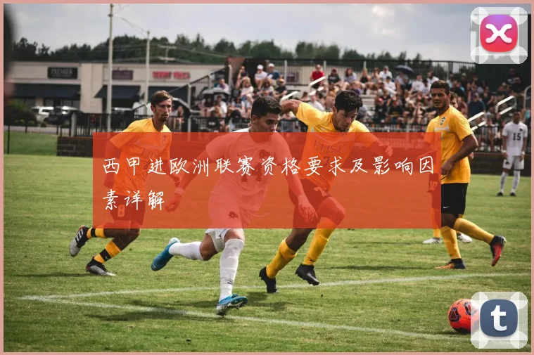 西甲进欧洲联赛资格要求及影响因素详解