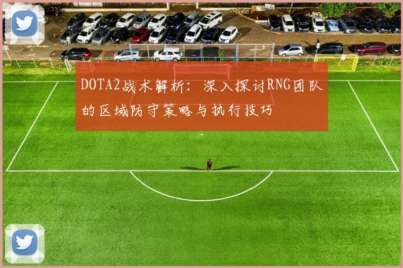 DOTA2战术解析：深入探讨RNG团队的区域防守策略与执行技巧